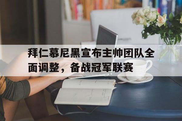 拜仁慕尼黑宣布主帅团队全面调整，备战冠军联赛的简单介绍